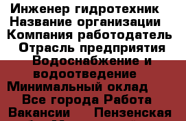 Инженер-гидротехник › Название организации ­ Компания работодатель › Отрасль предприятия ­ Водоснабжение и водоотведение › Минимальный оклад ­ 1 - Все города Работа » Вакансии   . Пензенская обл.,Мокшанский р-н